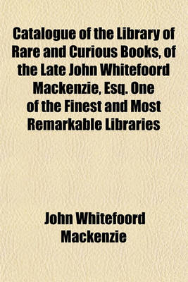 Book cover for Catalogue of the Library of Rare and Curious Books, of the Late John Whitefoord MacKenzie, Esq. One of the Finest and Most Remarkable Libraries