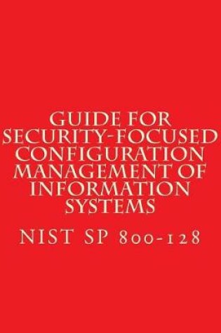 Cover of NIST SP 800-128 Guide for Security-Focused Configuration Management of Informati