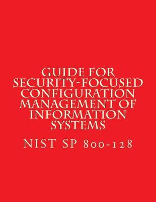 Book cover for NIST SP 800-128 Guide for Security-Focused Configuration Management of Informati