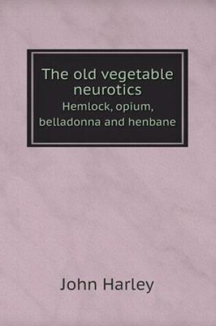 Cover of The old vegetable neurotics Hemlock, opium, belladonna and henbane