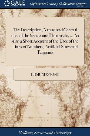 Cover of The Description, Nature and General use, of the Sector and Plain-scale, ... As Also a Short Account of the Uses of the Lines of Numbers, Artificial Sines and Tangents