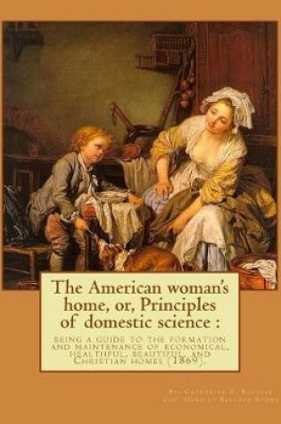 Cover of The American woman's home, or, Principles of domestic science