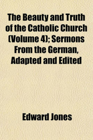 Cover of The Beauty and Truth of the Catholic Church (Volume 4); Sermons from the German, Adapted and Edited