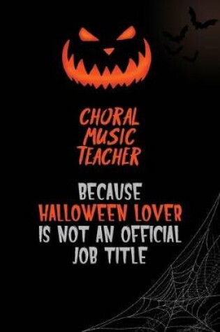 Cover of Choral Music Teacher Because Halloween Lover Is Not An Official Job Title