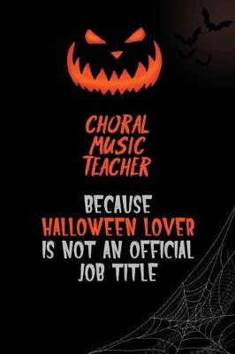 Book cover for Choral Music Teacher Because Halloween Lover Is Not An Official Job Title