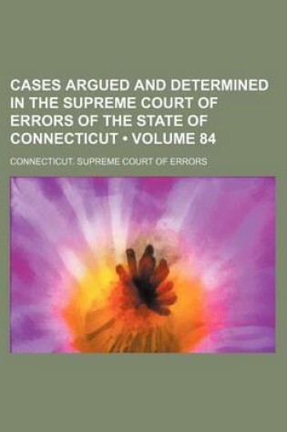 Cover of Cases Argued and Determined in the Supreme Court of Errors of the State of Connecticut (Volume 84)