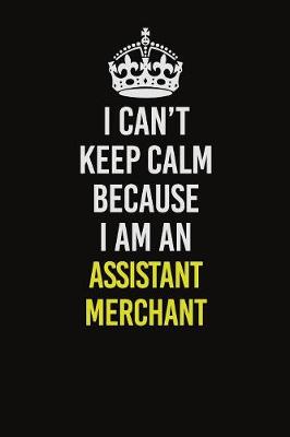 Book cover for I Can�t Keep Calm Because I Am An Assistant Merchant