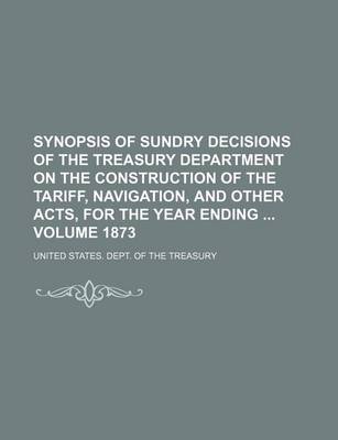 Book cover for Synopsis of Sundry Decisions of the Treasury Department on the Construction of the Tariff, Navigation, and Other Acts, for the Year Ending Volume 1873