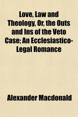 Book cover for Love, Law and Theology, Or, the Outs and Ins of the Veto Case; An Ecclesiastico-Legal Romance