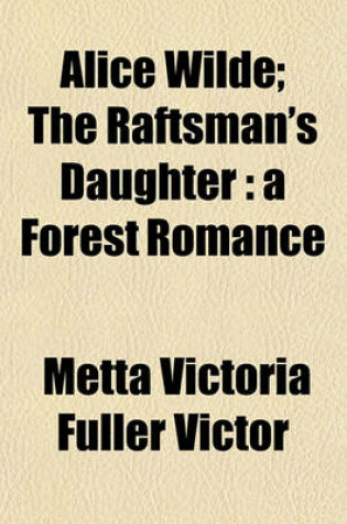 Cover of Alice Wilde; The Raftsman's Daughter