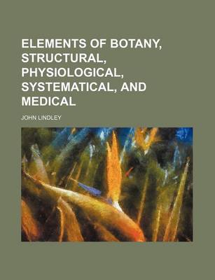 Book cover for Elements of Botany, Structural, Physiological, Systematical, and Medical