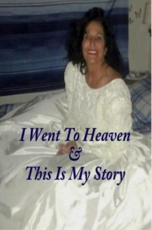 Cover of I Went to Heaven & This Is My Story