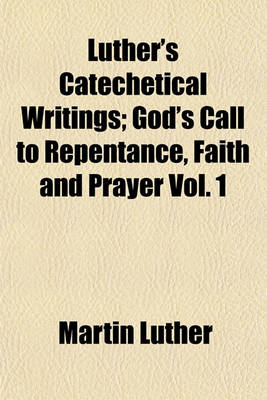 Book cover for Luther's Catechetical Writings; God's Call to Repentance, Faith and Prayer Vol. 1