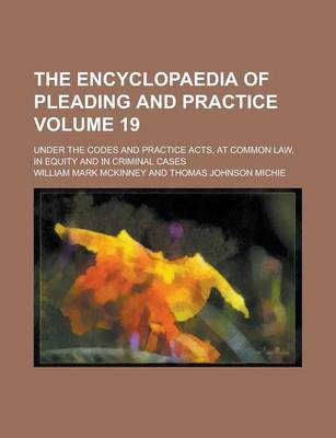 Book cover for The Encyclopaedia of Pleading and Practice; Under the Codes and Practice Acts, at Common Law, in Equity and in Criminal Cases Volume 19