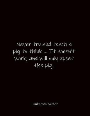 Book cover for Never try and teach a pig to think ... It doesn't work, and will only upset the pig. Unknown Author