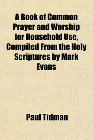 Cover of A Book of Common Prayer and Worship for Household Use, Compiled from the Holy Scriptures by Mark Evans