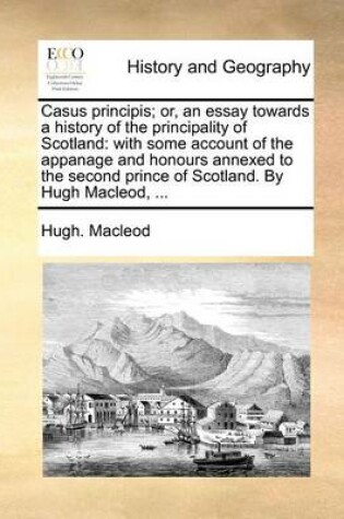 Cover of Casus Principis; Or, an Essay Towards a History of the Principality of Scotland