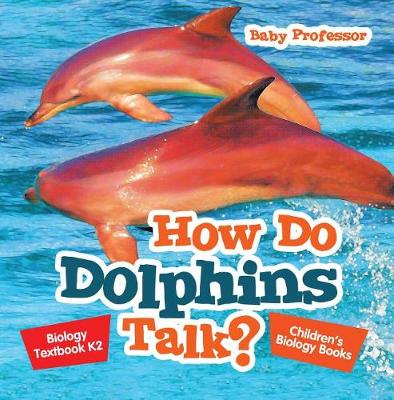 Book cover for How Do Dolphins Talk? Biology Textbook K2 Children's Biology Books