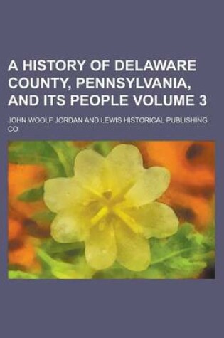 Cover of A History of Delaware County, Pennsylvania, and Its People Volume 3