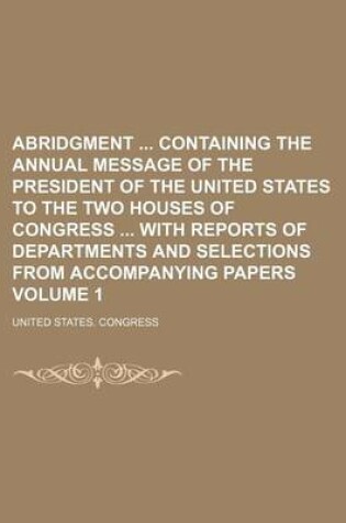 Cover of Abridgment Containing the Annual Message of the President of the United States to the Two Houses of Congress with Reports of Departments and Selections from Accompanying Papers Volume 1