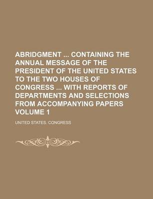 Book cover for Abridgment Containing the Annual Message of the President of the United States to the Two Houses of Congress with Reports of Departments and Selections from Accompanying Papers Volume 1