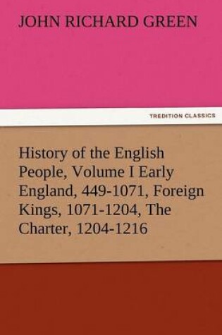 Cover of History of the English People, Volume I Early England, 449-1071, Foreign Kings, 1071-1204, the Charter, 1204-1216