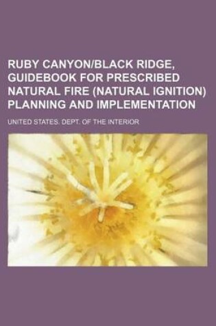 Cover of Ruby Canyon-Black Ridge, Guidebook for Prescribed Natural Fire (Natural Ignition) Planning and Implementation