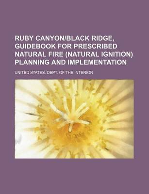 Book cover for Ruby Canyon-Black Ridge, Guidebook for Prescribed Natural Fire (Natural Ignition) Planning and Implementation