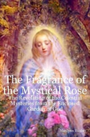 Cover of The Fragrance of the Mystical Rose: The Revelation of the Celestial Mysteries from the Enclosed Garden of God