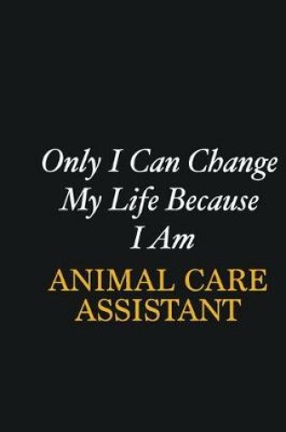 Cover of Only I Can Change My Life Because I Am Animal Care Assistant