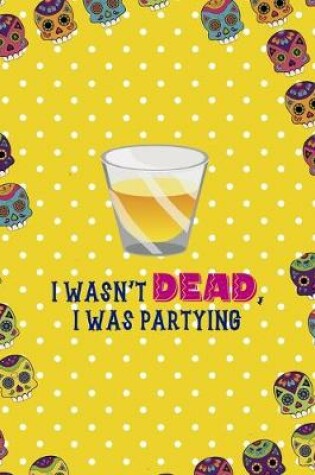 Cover of I Wasn't Dead, I Was Partying