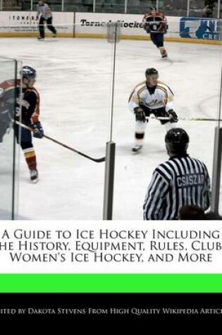 Cover of A Guide to Ice Hockey Including the History, Equipment, Rules, Clubs, Women's Ice Hockey, and More