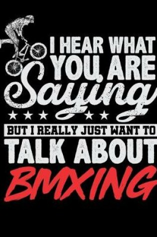 Cover of I Hear What You Are Saying But I Really Just Want To Talk About BMXING