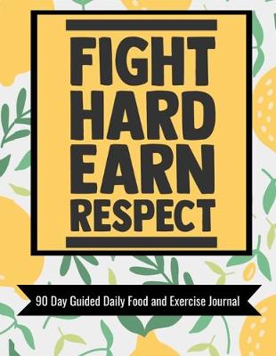 Book cover for Fight Hard Earn Respect 90 Day Guided Daily Food and Exercise Journal