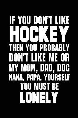 Book cover for If You Don't Like Hockey The You Probably Don't Like Me Or My Mom, Dad, Dog,