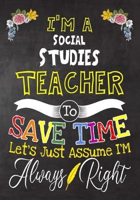 Book cover for I'm a Social Studies Teacher To Save Time Let's Just Assume i'm Always Right