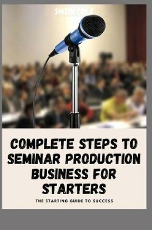 Cover of Complete Steps to Seminar Production Business for Starters