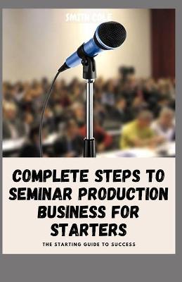 Book cover for Complete Steps to Seminar Production Business for Starters