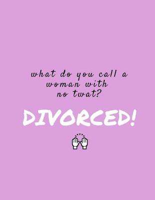 Book cover for What Do You Call A Woman With No Twat? Divorced