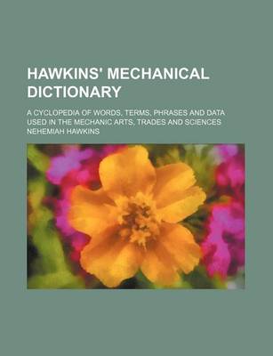 Book cover for Hawkins' Mechanical Dictionary; A Cyclopedia of Words, Terms, Phrases and Data Used in the Mechanic Arts, Trades and Sciences