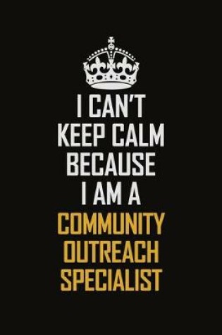 Cover of I Can't Keep Calm Because I Am A Community Outreach Specialist