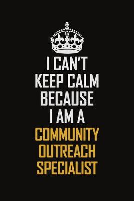 Book cover for I Can't Keep Calm Because I Am A Community Outreach Specialist