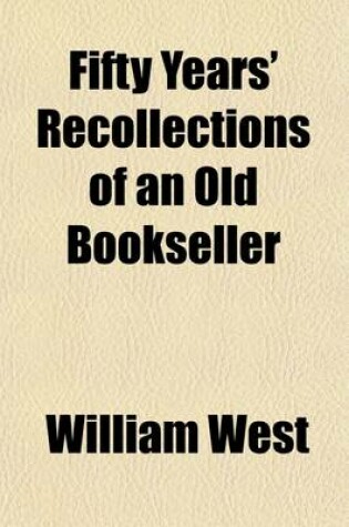 Cover of Fifty Years' Recollections of an Old Bookseller; Consisting of Anecdotes, Characteristic Sketches, and Original Traits and Eccentricities, of Authors,