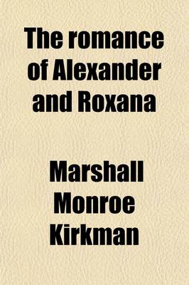 Book cover for The Romance of Alexander and Roxana; Being One of the Alexandrian Romances, Alexander the Prince, Alexander the King & Alexander and Roxana