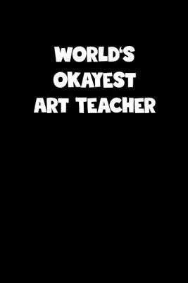 Book cover for World's Okayest Art Teacher Notebook - Art Teacher Diary - Art Teacher Journal - Funny Gift for Art Teacher