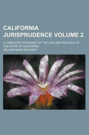 Cover of California Jurisprudence; A Complete Statement of the Law and Practice of the State of California Volume 2