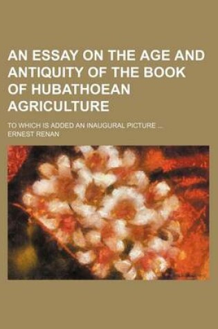 Cover of An Essay on the Age and Antiquity of the Book of Hubathoean Agriculture; To Which Is Added an Inaugural Picture