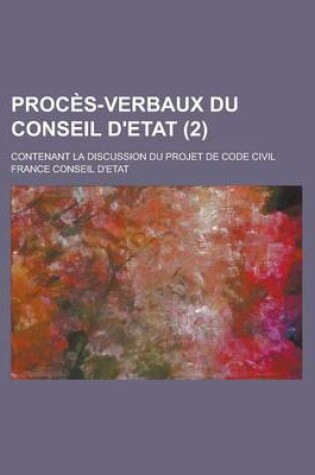 Cover of Proces-Verbaux Du Conseil D'Etat; Contenant La Discussion Du Projet de Code Civil (2 )