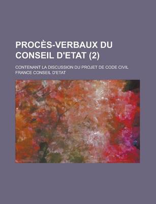 Book cover for Proces-Verbaux Du Conseil D'Etat; Contenant La Discussion Du Projet de Code Civil (2 )