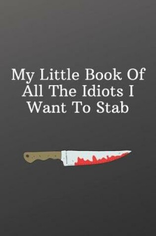 Cover of My Little Book Of All The Idiots I Want To Stab.